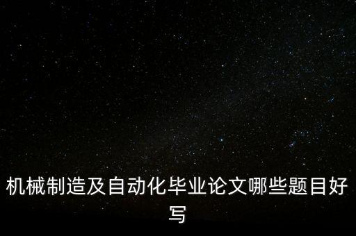 機械制造及自動化畢業(yè)論文哪些題目好寫