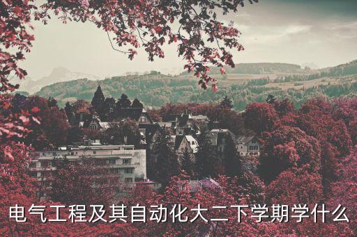 電氣工程及其自動(dòng)化大二下學(xué)期學(xué)什么