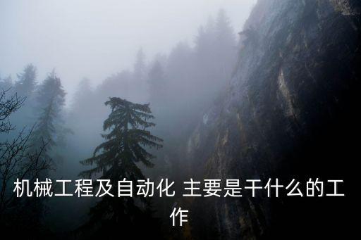 機械工程及自動化 主要是干什么的工作