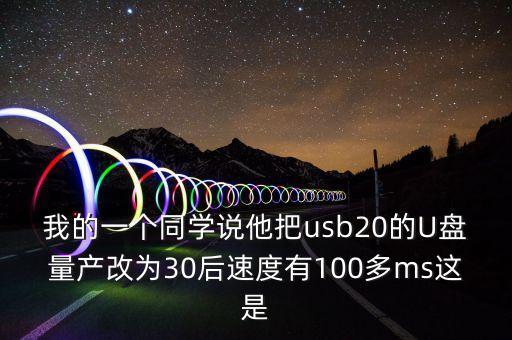 我的一個同學說他把usb20的U盤量產改為30后速度有100多ms這是