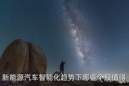 新能源汽車智能化趨勢下哪些個股值得