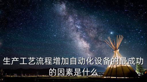 生產(chǎn)工藝流程增加自動化設(shè)備的最成功的因素是什么
