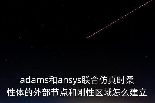 adams和ansys聯(lián)合仿真時(shí)柔性體的外部節(jié)點(diǎn)和剛性區(qū)域怎么建立