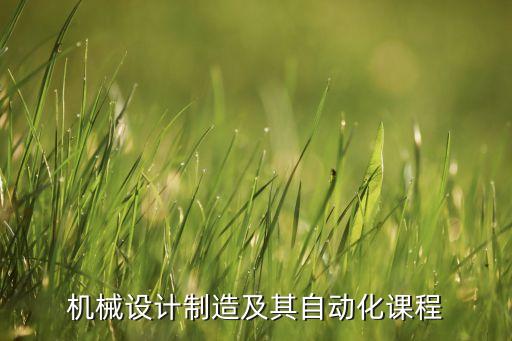 機(jī)械設(shè)計(jì)制造及其自動(dòng)化視頻教程，誰(shuí)能提供機(jī)械設(shè)計(jì)制造及其自動(dòng)化的課程詳細(xì)資料