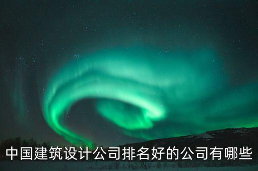 建筑設計公司，請問中國十大建筑設計公司都有哪些呢求高手指教謝謝