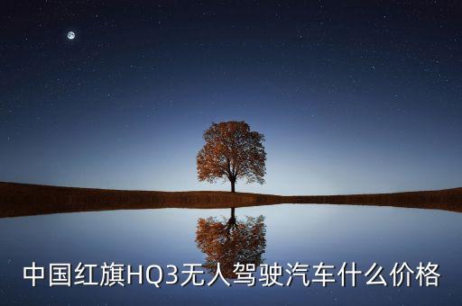 中國(guó)紅旗HQ3無(wú)人駕駛汽車什么價(jià)格