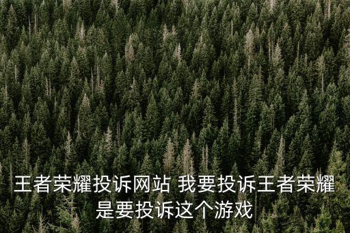 王者榮耀投訴網(wǎng)站 我要投訴王者榮耀是要投訴這個游戲