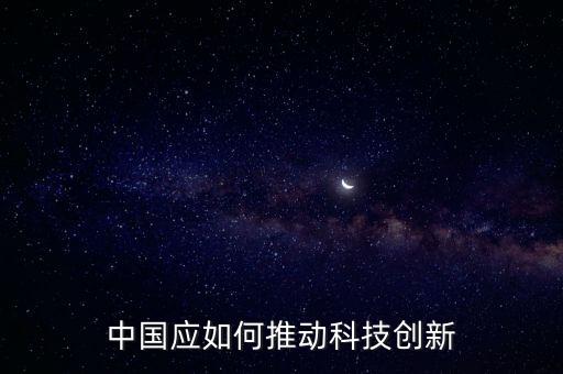 推動(dòng)科技創(chuàng)新賦能，中國(guó)應(yīng)如何推動(dòng)科技創(chuàng)新