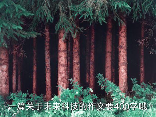 未來科技科技作文，一篇關于未來科技的作文要400字哦