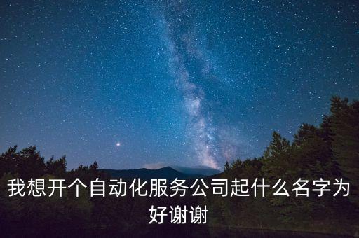 我想開個(gè)自動化服務(wù)公司起什么名字為好謝謝