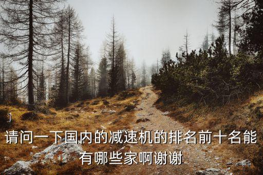 請問一下國內(nèi)的減速機的排名前十名能有哪些家啊謝謝
