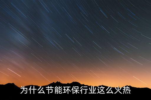 為什么節(jié)能環(huán)保行業(yè)這么火熱