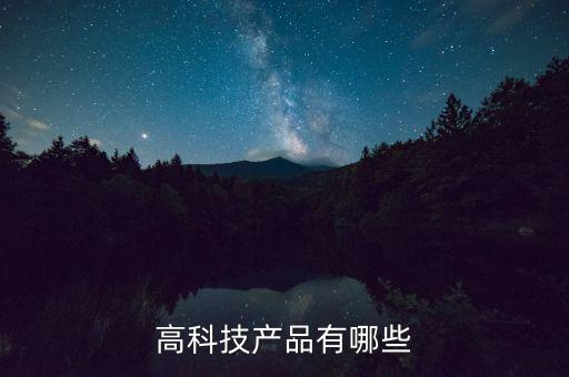 高科技產(chǎn)品有哪些