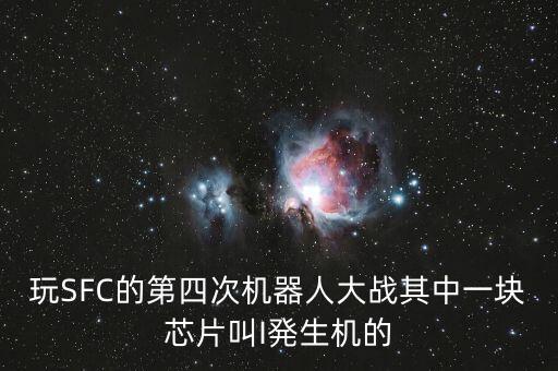 玩SFC的第四次機(jī)器人大戰(zhàn)其中一塊芯片叫I発生機(jī)的