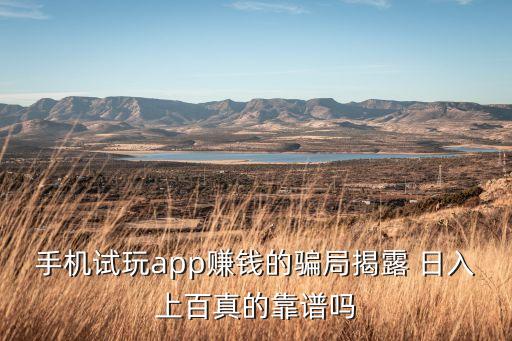 手機試玩app賺錢的騙局揭露 日入上百真的靠譜嗎