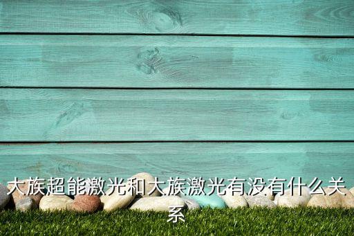 大族超能激光和大族激光有沒有什么關(guān)系