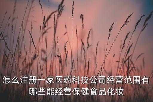 醫(yī)藥科技有限公司的經(jīng)營(yíng)范圍，醫(yī)藥科技有限公司的經(jīng)營(yíng)范圍是什么