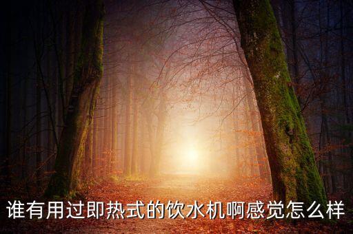 誰(shuí)有用過(guò)即熱式的飲水機(jī)啊感覺(jué)怎么樣