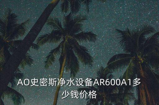 AO史密斯凈水設(shè)備AR600A1多少錢價格