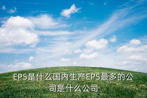 EPS是什么國內(nèi)生產(chǎn)EPS最多的公司是什么公司