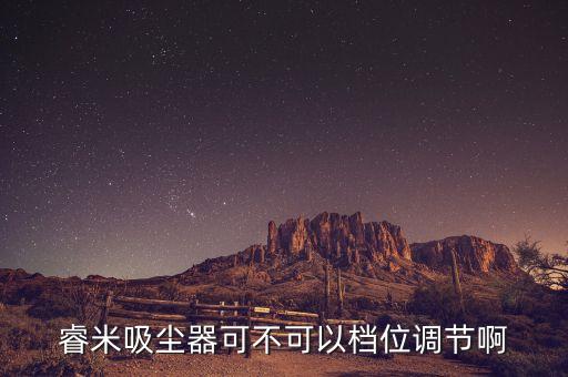 睿米吸塵器可不可以檔位調(diào)節(jié)啊