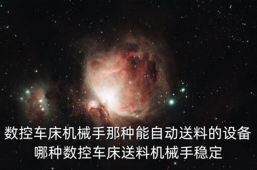 數(shù)控車床機(jī)械手那種能自動(dòng)送料的設(shè)備哪種數(shù)控車床送料機(jī)械手穩(wěn)定