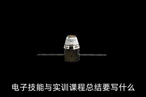 電子技能與實(shí)訓(xùn)課程總結(jié)要寫(xiě)什么
