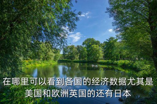 在哪里可以看到各國的經(jīng)濟數(shù)據(jù)尤其是美國和歐洲英國的還有日本