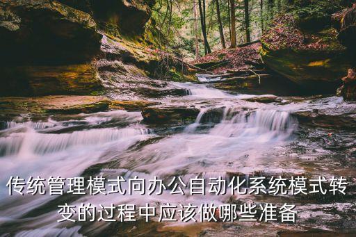 傳統(tǒng)管理模式向辦公自動化系統(tǒng)模式轉(zhuǎn)變的過程中應(yīng)該做哪些準(zhǔn)備
