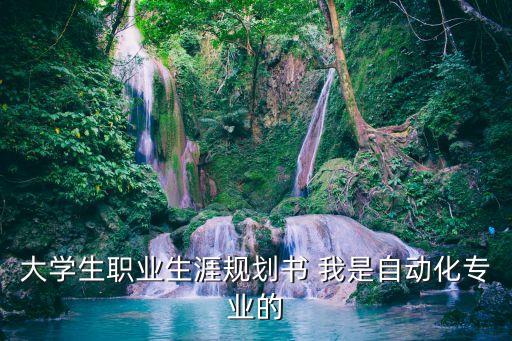 自動(dòng)化專業(yè)職業(yè)規(guī)劃2000字，大學(xué)生職業(yè)生涯規(guī)劃書 我是自動(dòng)化專業(yè)的