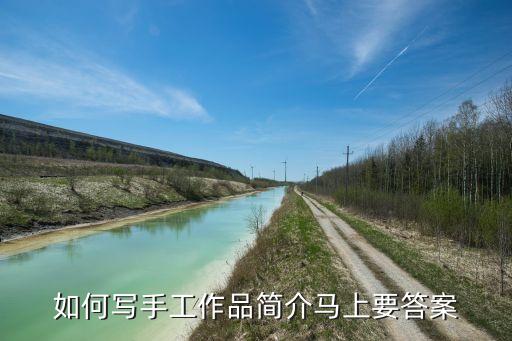 手工飲水機(jī)作品簡(jiǎn)介怎么寫好，手工制作水車 急求簡(jiǎn)介制作理念以及制作原理大神幫幫忙吧  搜