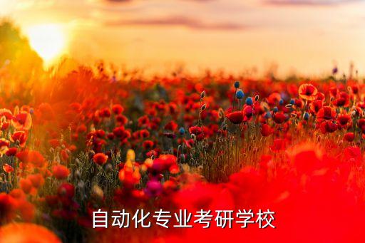 自動化專業(yè)考研方向大學(xué)，自動化專業(yè)考研學(xué)校