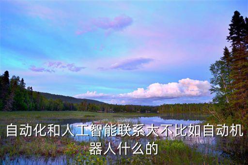 自動化和人工智能聯(lián)系大不比如自動機(jī)器人什么的