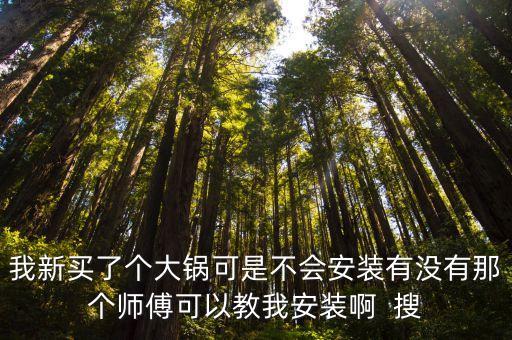 我新買了個大鍋可是不會安裝有沒有那個師傅可以教我安裝啊  搜