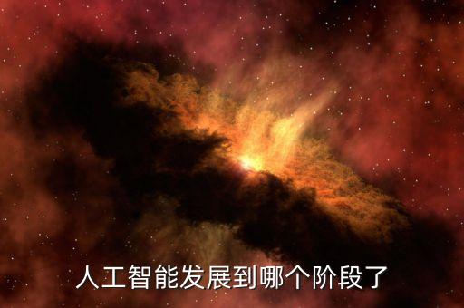 人工智能發(fā)展經(jīng)歷了幾個(gè)階段，人工智能發(fā)展到哪個(gè)階段了