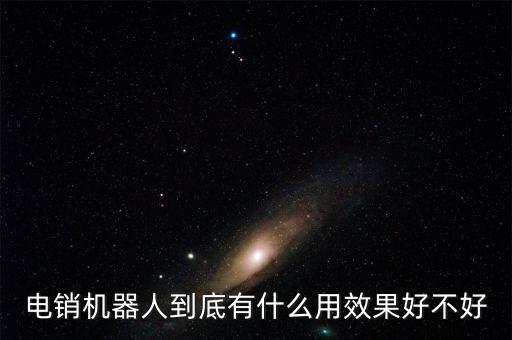 電銷機器人到底有什么用效果好不好
