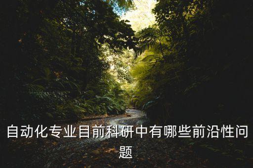 自動化專業(yè)目前科研中有哪些前沿性問題