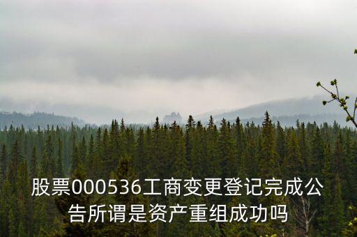 股票000536工商變更登記完成公告所謂是資產(chǎn)重組成功嗎