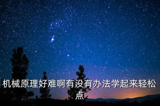 機械原理好難啊有沒有辦法學(xué)起來輕松點