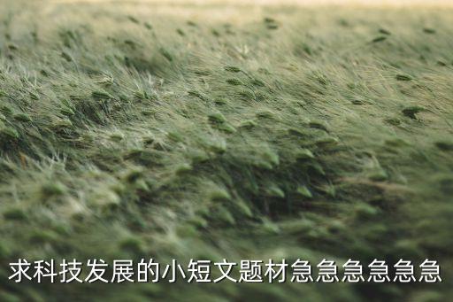 求科技發(fā)展的小短文題材急急急急急急