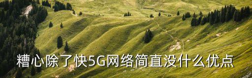 糟心除了快5G網(wǎng)絡(luò)簡直沒什么優(yōu)點(diǎn)