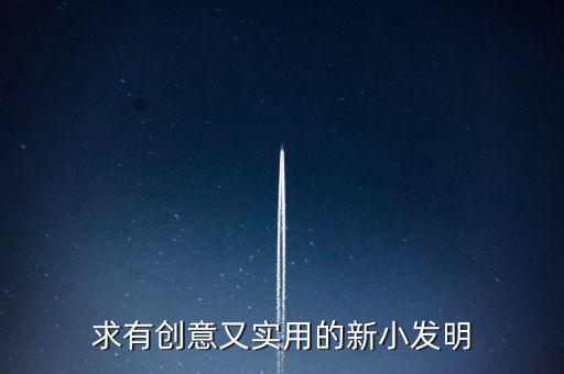 求有創(chuàng)意又實(shí)用的新小發(fā)明