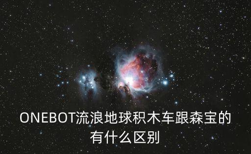 ONEBOT流浪地球積木車跟森寶的有什么區(qū)別