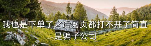 我也是下單了之后網(wǎng)頁(yè)都打不開(kāi)了簡(jiǎn)直是騙子公司