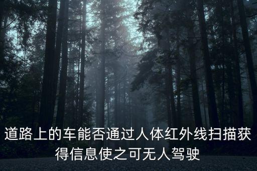 道路上的車能否通過人體紅外線掃描獲得信息使之可無人駕駛