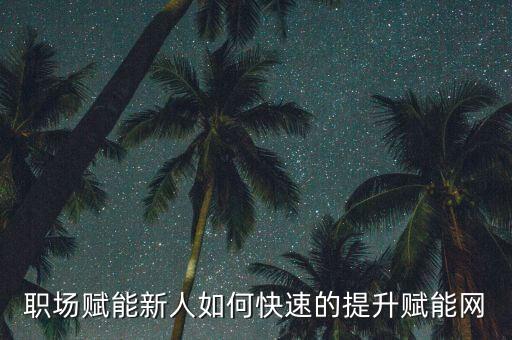 職場賦能新人如何快速的提升賦能網(wǎng)