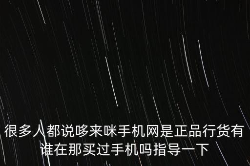 很多人都說哆來咪手機網是正品行貨有誰在那買過手機嗎指導一下