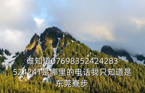 誰知道07698352424283524241是哪里的電話我只知道是東莞寮步