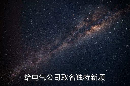 電氣自動化公司取名，給電氣公司取名獨特新穎