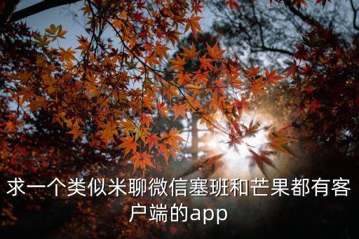 求一個類似米聊微信塞班和芒果都有客戶端的app